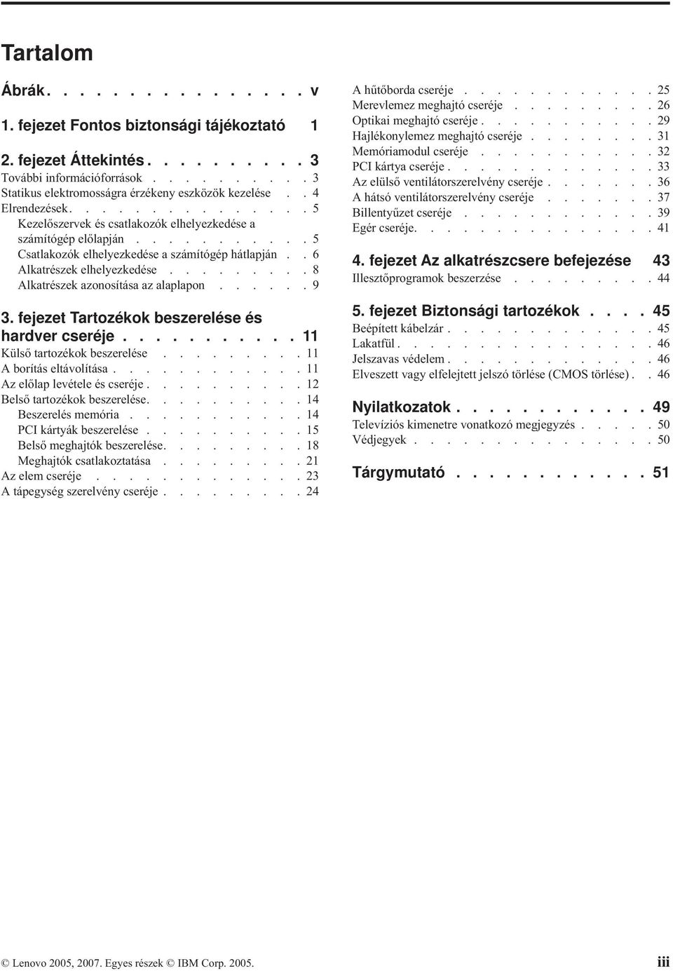 ........8 Alkatrészek azonosítása az alaplapon......9 3. fejezet Tartozékok beszerelése és hardver cseréje........... 11 Külső tartozékok beszerelése.........11 A borítás eltávolítása.