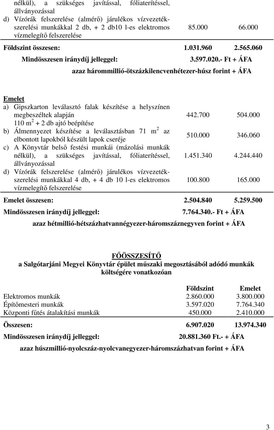 - Ft + ÁFA azaz hárommillió-ötszázkilencvenhétezer-húsz forint + ÁFA Emelet a) Gipszkarton leválasztó falak készítése a helyszínen megbeszéltek alapján 110 m 2 + 2 db ajtó beépítése b) Álmennyezet