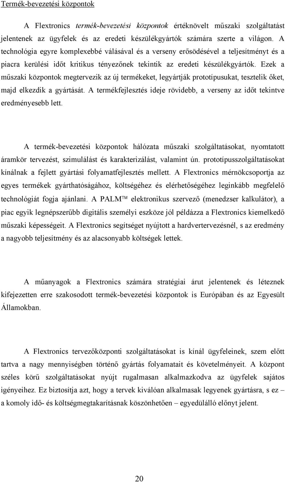 Ezek a műszaki központok megtervezik az új termékeket, legyártják prototípusukat, tesztelik őket, majd elkezdik a gyártását.