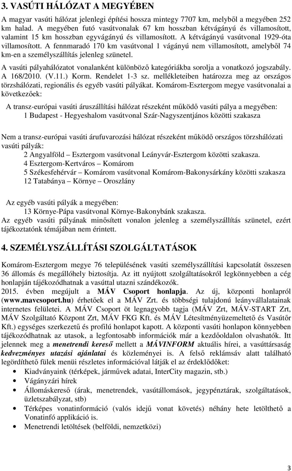 A fennmaradó 170 km vasútvonal 1 vágányú nem villamosított, amelyből 74 km-en a személyszállítás jelenleg szünetel.