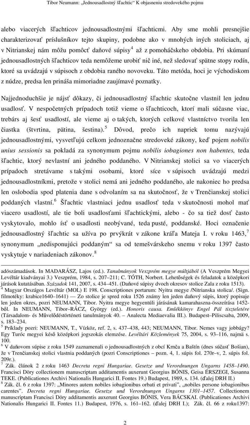 Pri skúmaní jednousadlostných šľachticov teda nemôžeme urobiť nič iné, než sledovať spätne stopy rodín, ktoré sa uvádzajú v súpisoch z obdobia raného novoveku.