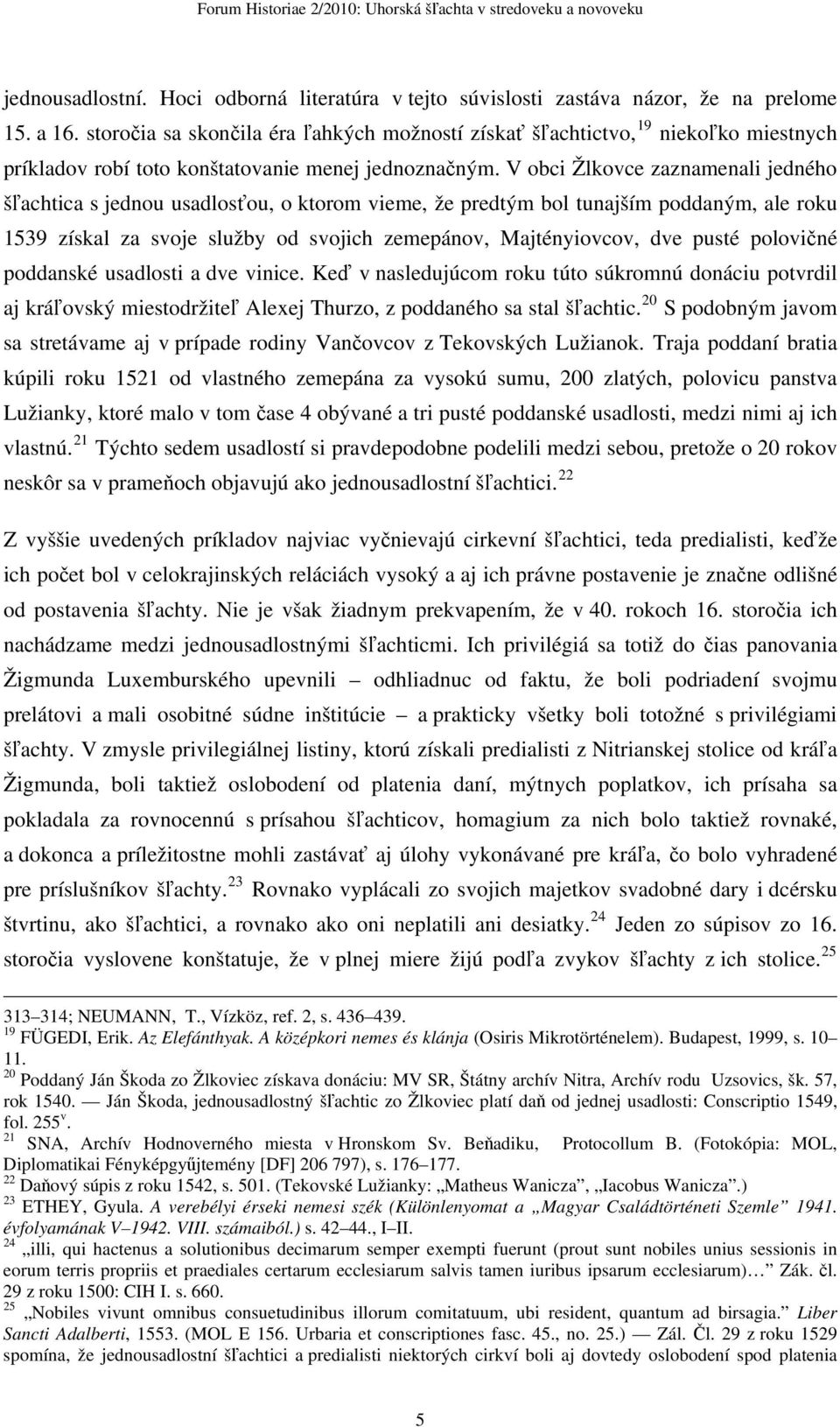 V obci Žlkovce zaznamenali jedného šľachtica s jednou usadlosťou, o ktorom vieme, že predtým bol tunajším poddaným, ale roku 1539 získal za svoje služby od svojich zemepánov, Majtényiovcov, dve pusté