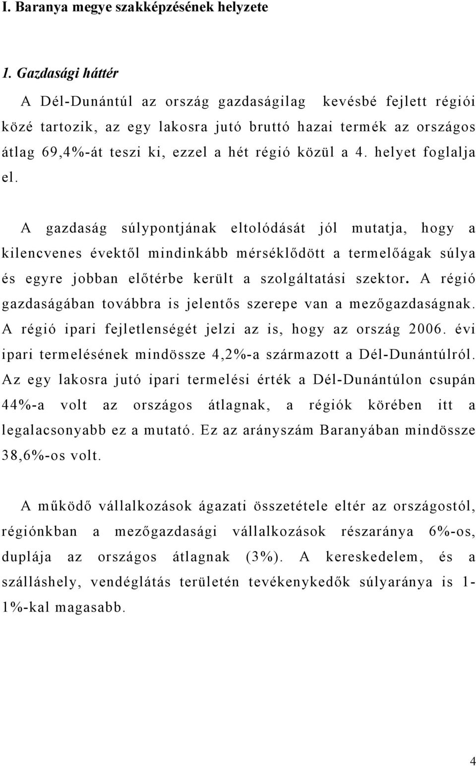 helyet foglalja el. A gazdaság súlypontjának eltolódását jól mutatja, hogy a kilencvenes évektől mindinkább mérséklődött a termelőágak súlya és egyre jobban előtérbe került a szolgáltatási szektor.