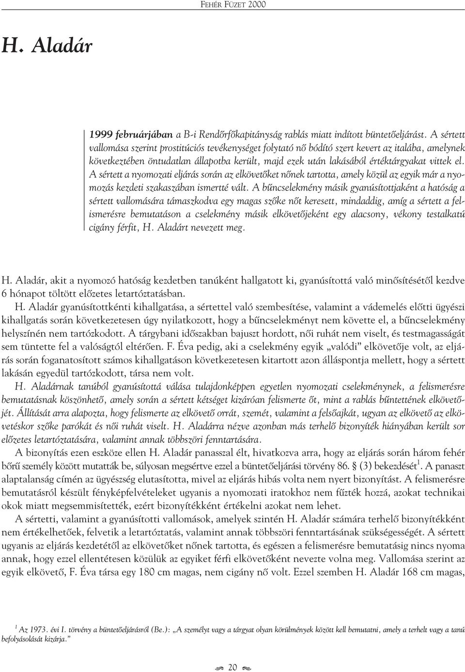 el. A sértett a nyomozati eljárás során az elkövetôket nônek tartotta, amely közül az egyik már a nyomozás kezdeti szakaszában ismertté vált.