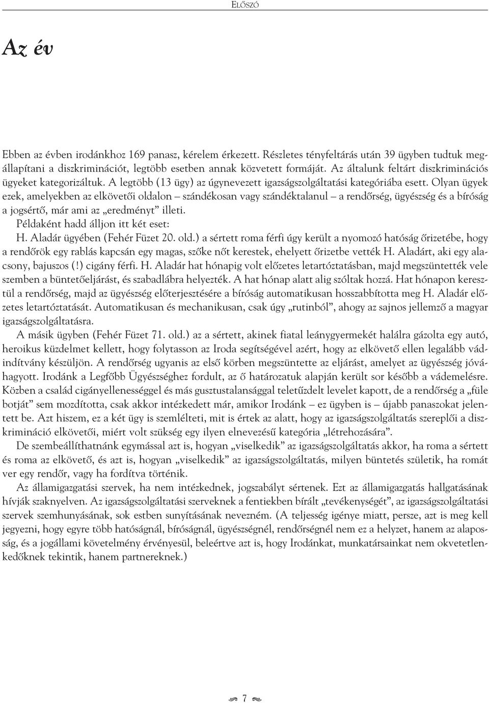 Olyan ügyek ezek, amelyekben az elkövetôi oldalon szándékosan vagy szándéktalanul a rendôrség, ügyészség és a bíróság a jogsértô, már ami az eredményt illeti. Példaként hadd álljon itt két eset: H.