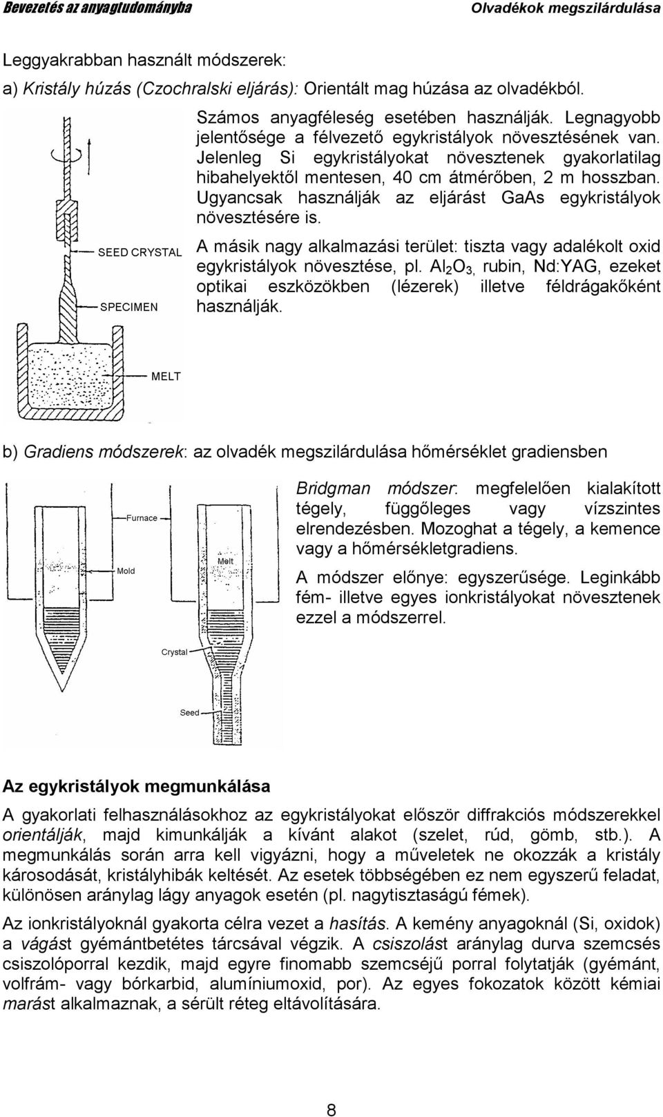 Ugyancsak használják az eljárást GaAs egykristályok növesztésére is. A másik nagy alkalmazási terület: tiszta vagy adalékolt oxid egykristályok növesztése, pl.