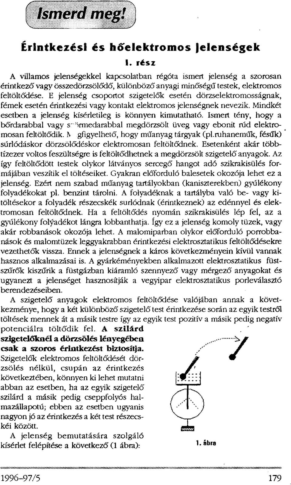 E jelenség csoportot szigetelők esetén dörzselektromosságnak, fémek esetén érintkezési vagy kontakt elektromos jelenségnek nevezik. Mindkét esetben a jelenség kísérletileg is könnyen kimutatható.