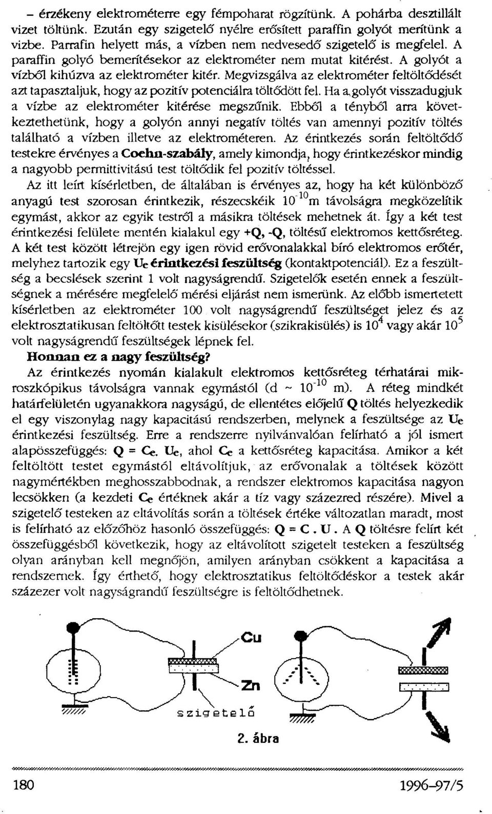 Megvizsgálva az elektrométer feltöltődését azt tapasztaljuk, hogy az pozitív potenciálra töltődött fel. Ha a golyót visszadugjuk a vízbe az elektrométer kitérése megszűnik.