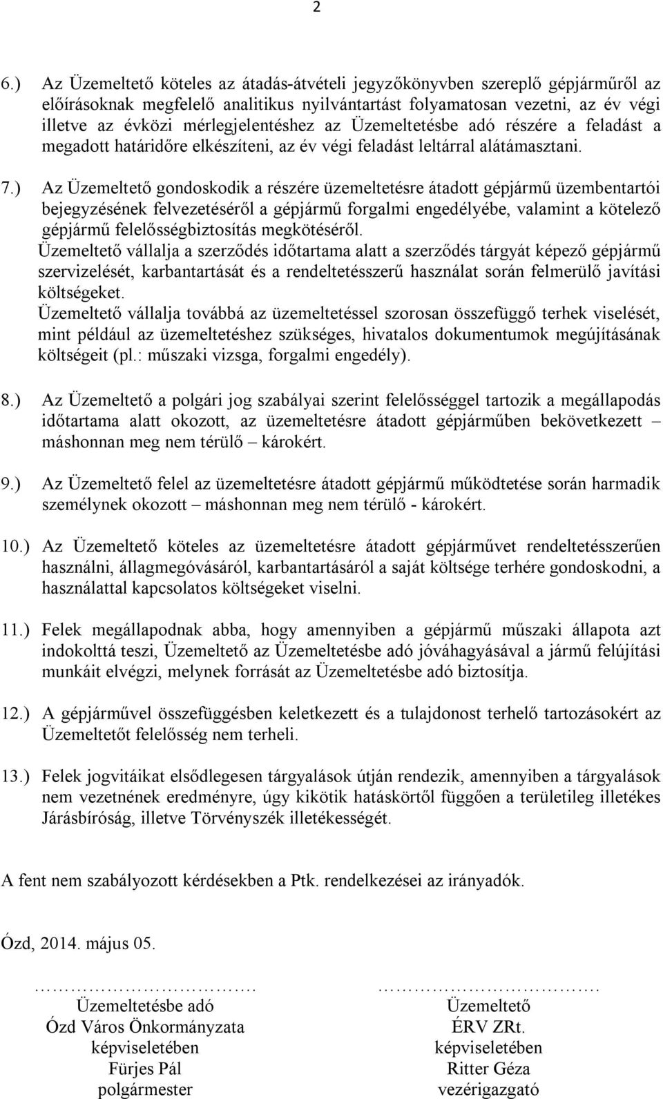 ) Az Üzemeltető gondoskodik a részére üzemeltetésre átadott gépjármű üzembentartói bejegyzésének felvezetéséről a gépjármű forgalmi engedélyébe, valamint a kötelező gépjármű felelősségbiztosítás