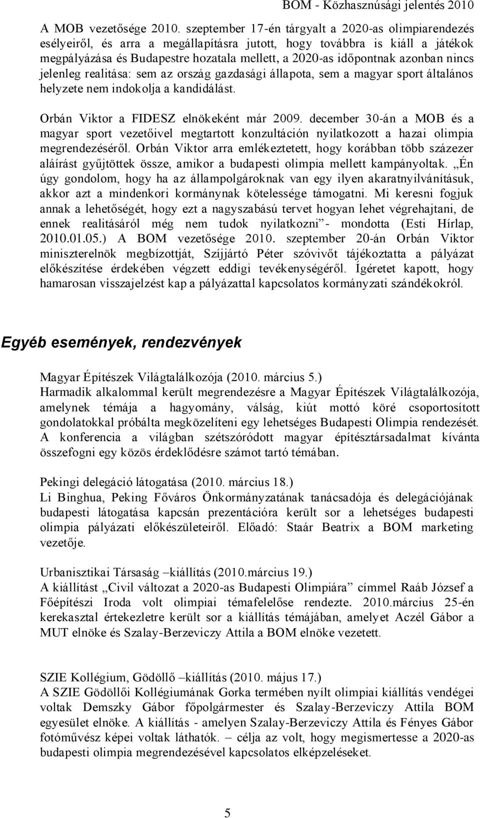 azonban nincs jelenleg realitása: sem az ország gazdasági állapota, sem a magyar sport általános helyzete nem indokolja a kandidálást. Orbán Viktor a FIDESZ elnökeként már 2009.