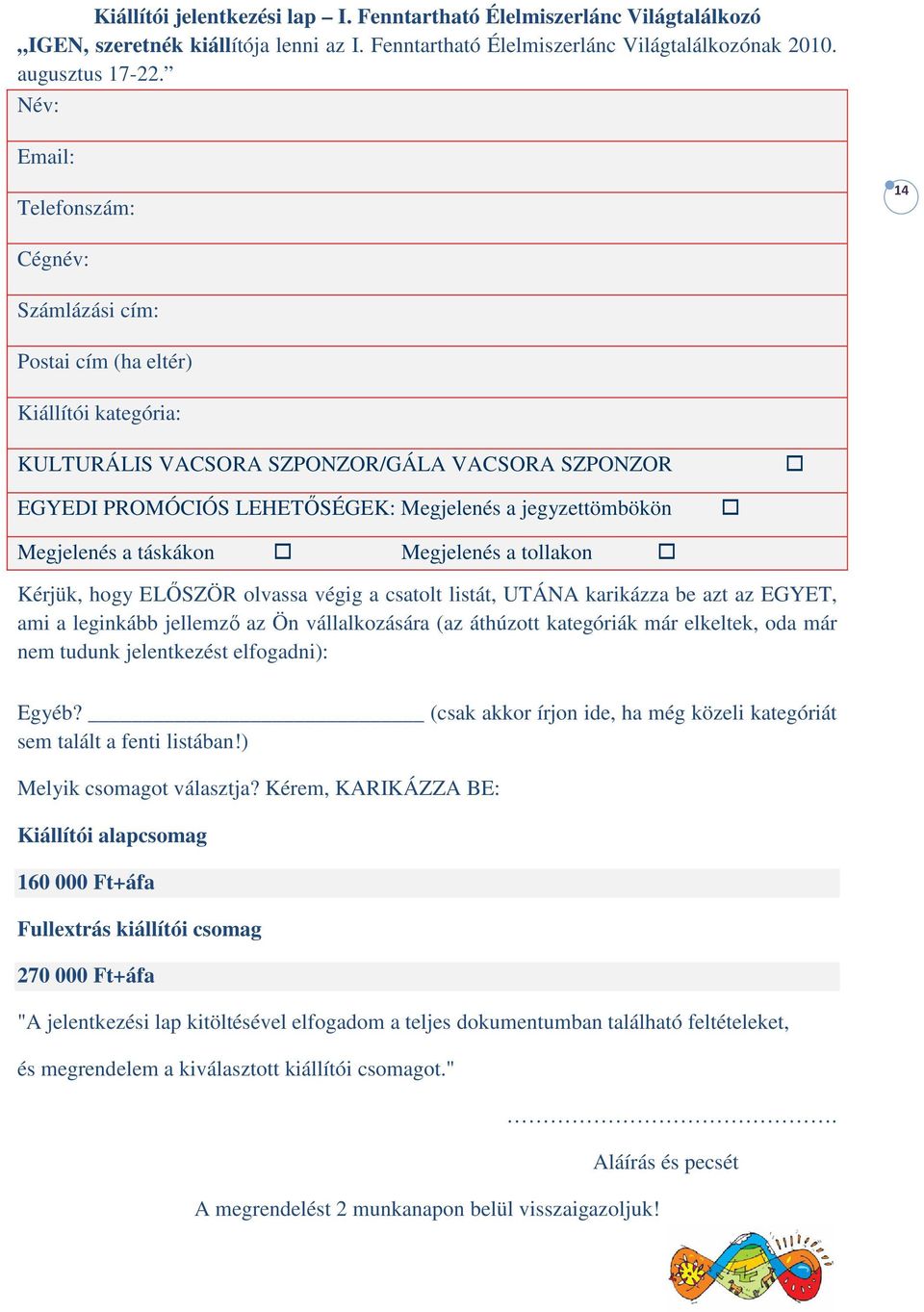 jegyzettömbökön Megjelenés a táskákon Megjelenés a tollakon Kérjük, hogy ELŐSZÖR olvassa végig a csatolt listát, UTÁNA karikázza be azt az EGYET, ami a leginkább jellemző az Ön vállalkozására (az