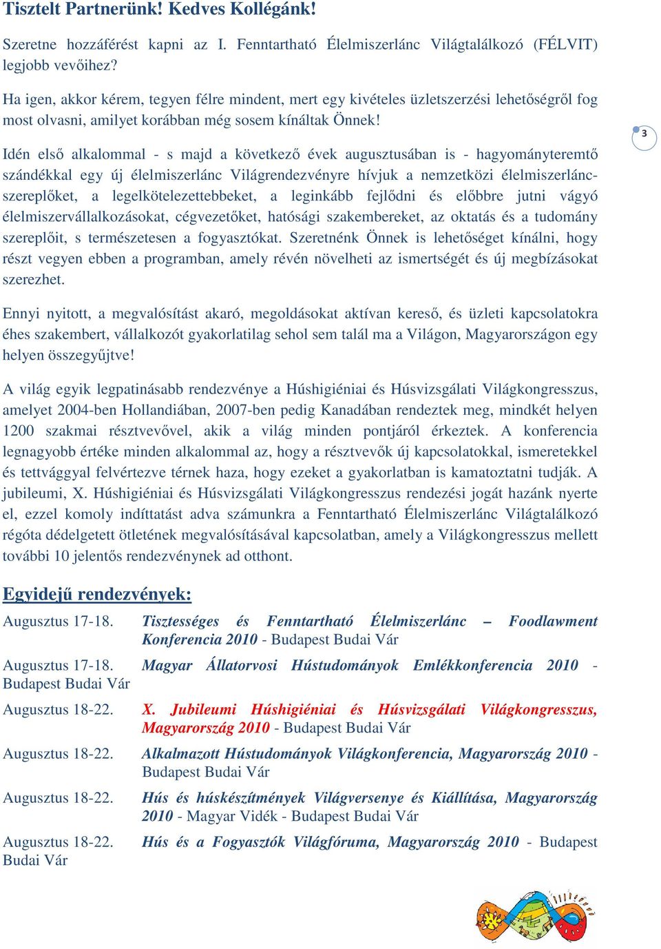 Idén első alkalommal - s majd a következő évek augusztusában is - hagyományteremtő szándékkal egy új élelmiszerlánc Világrendezvényre hívjuk a nemzetközi élelmiszerláncszereplőket, a