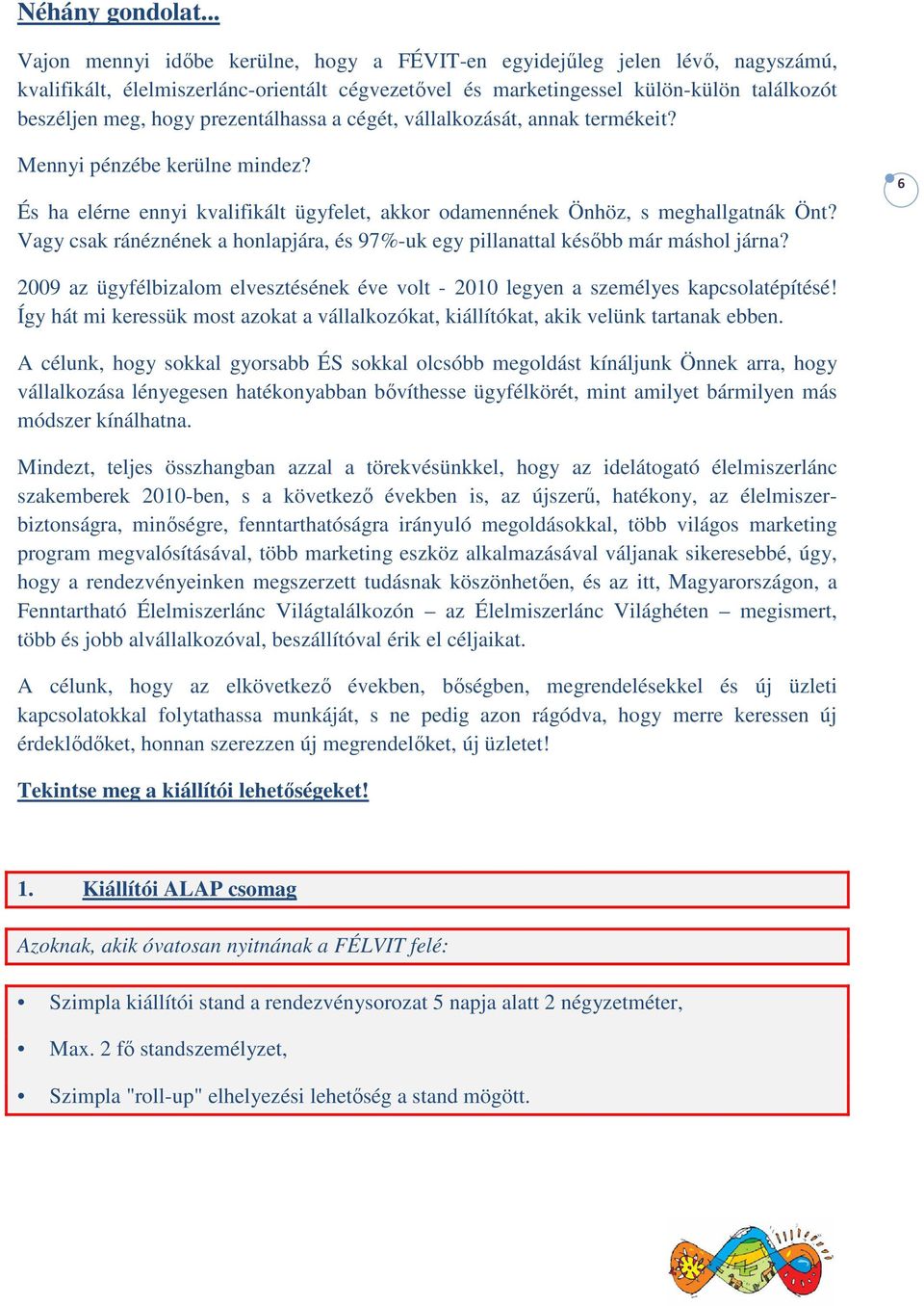 prezentálhassa a cégét, vállalkozását, annak termékeit? Mennyi pénzébe kerülne mindez? És ha elérne ennyi kvalifikált ügyfelet, akkor odamennének Önhöz, s meghallgatnák Önt?