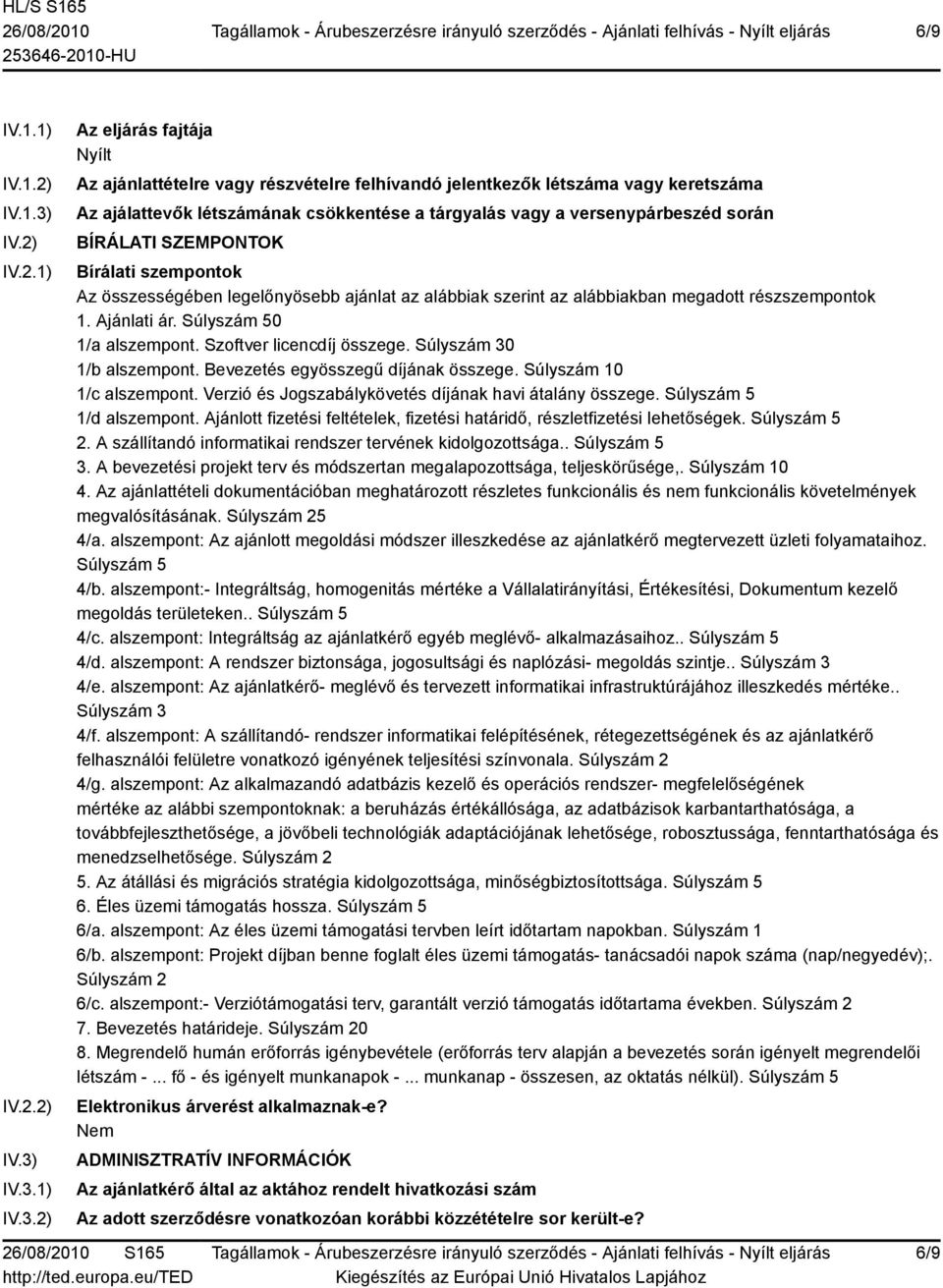 IV.3.1) IV.3.2) Az eljárás fajtája Nyílt Az ajánlattételre vagy részvételre felhívandó jelentkezők létszáma vagy keretszáma Az ajálattevők létszámának csökkentése a tárgyalás vagy a versenypárbeszéd