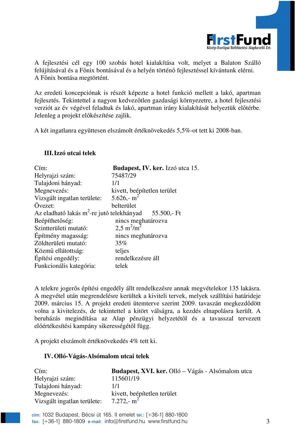 Tekintettel a nagyon kedvezıtlen gazdasági környezetre, a hotel fejlesztési verziót az év végével feladtuk és lakó, apartman irány kialakítását helyeztük elıtérbe.