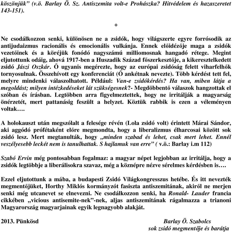 Ennek előidézője maga a zsidók vezetőinek és a köréjük fonódó nagyszámú milliomosnak hangadó rétege.