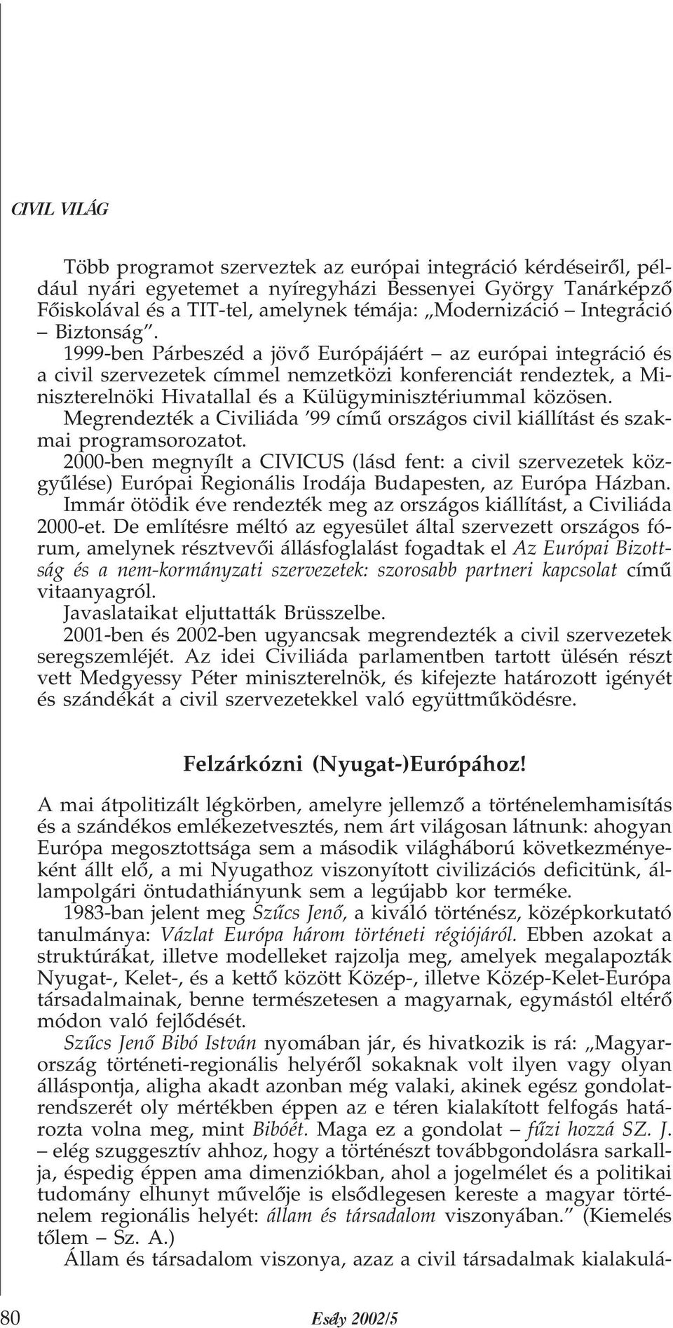 1999-ben Párbeszéd a jövõ Európájáért az európai integráció és a civil szervezetek címmel nemzetközi konferenciát rendeztek, a Miniszterelnöki Hivatallal és a Külügyminisztériummal közösen.