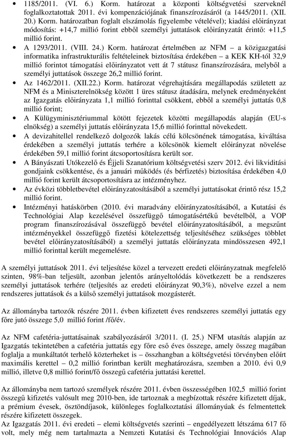 határozat értelmében az NFM a közigazgatási informatika infrastrukturális feltételeinek biztosítása érdekében a KEK KH-tól 32,9 millió forintot támogatási előirányzatot vett át 7 státusz