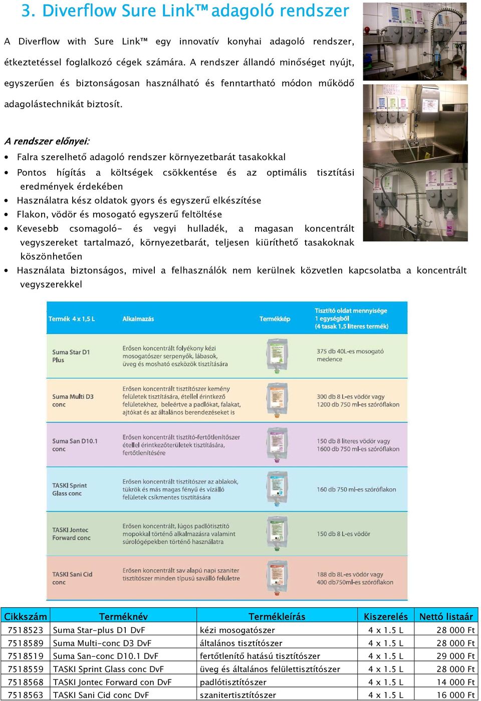 A rendszer eőnyei: Fara szerehető adagoó rendszer környezetbarát tasakokka Pontos hígítás a kötségek csökkentése és az optimáis tisztítási eredmények érdekében Hasznáatra kész odatok gyors és