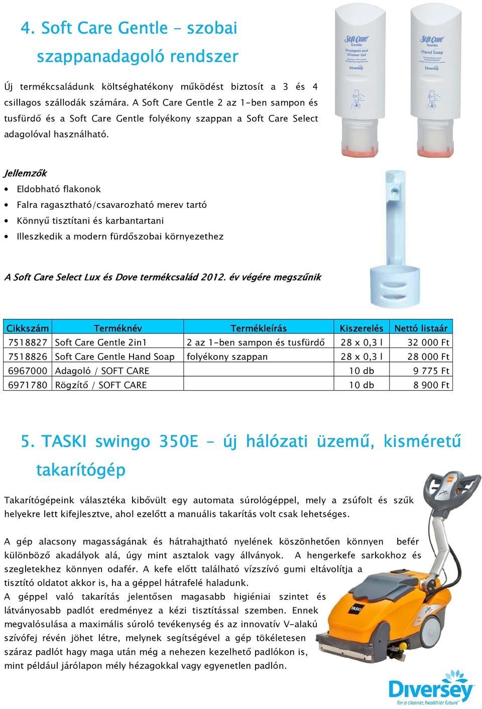 Jeemzők Edobható fakonok Fara ragasztható/csavarozható merev tartó Könnyű tisztítani és karbantartani Ieszkedik a modern fürdőszobai környezethez A Soft Care Seect Lux és Dove termékcsaád 2012.