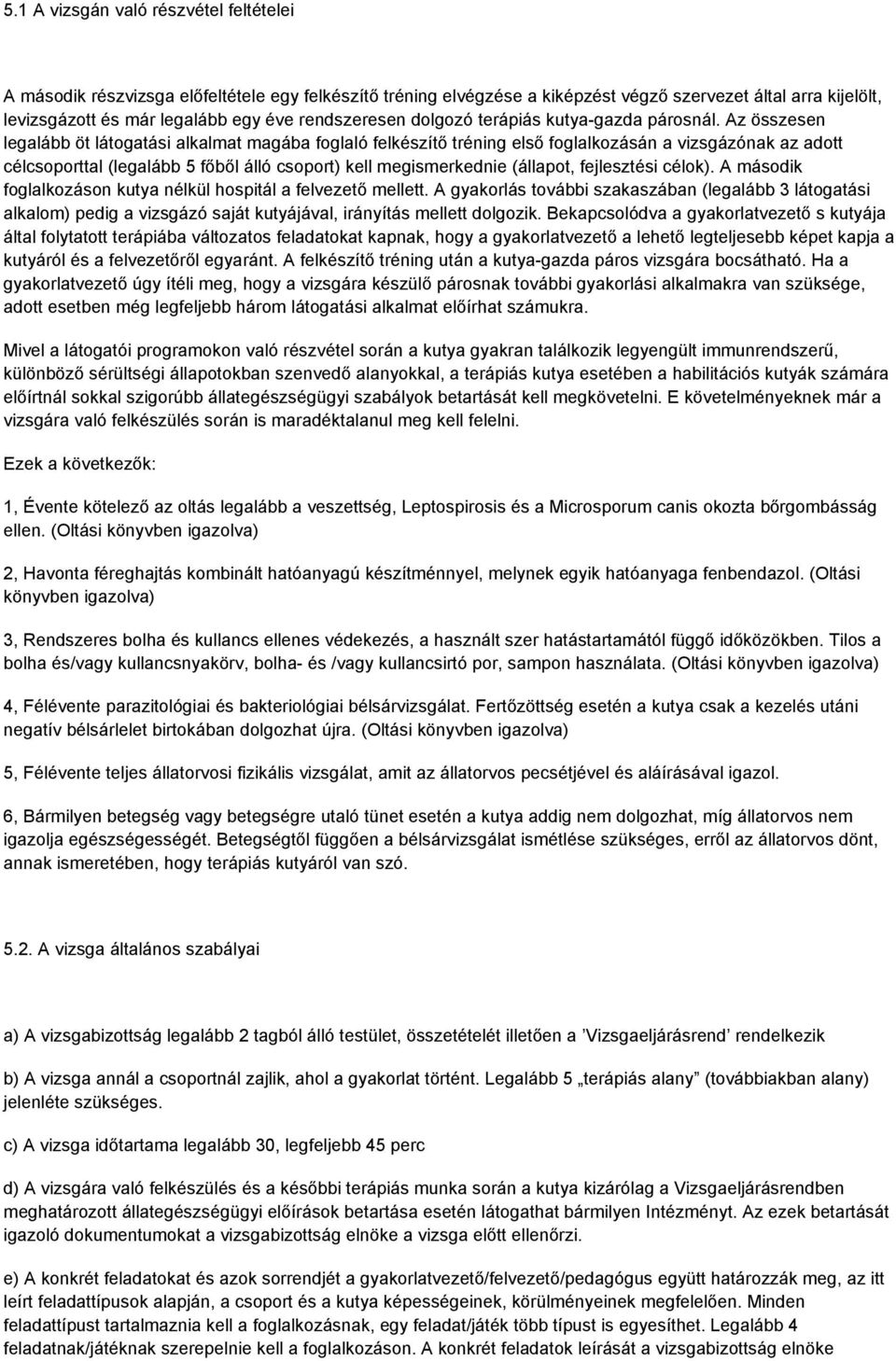 Az összesen legalább öt látogatási alkalmat magába foglaló felkészítő tréning első foglalkozásán a vizsgázónak az adott célcsoporttal (legalább 5 főből álló csoport) kell megismerkednie (állapot,