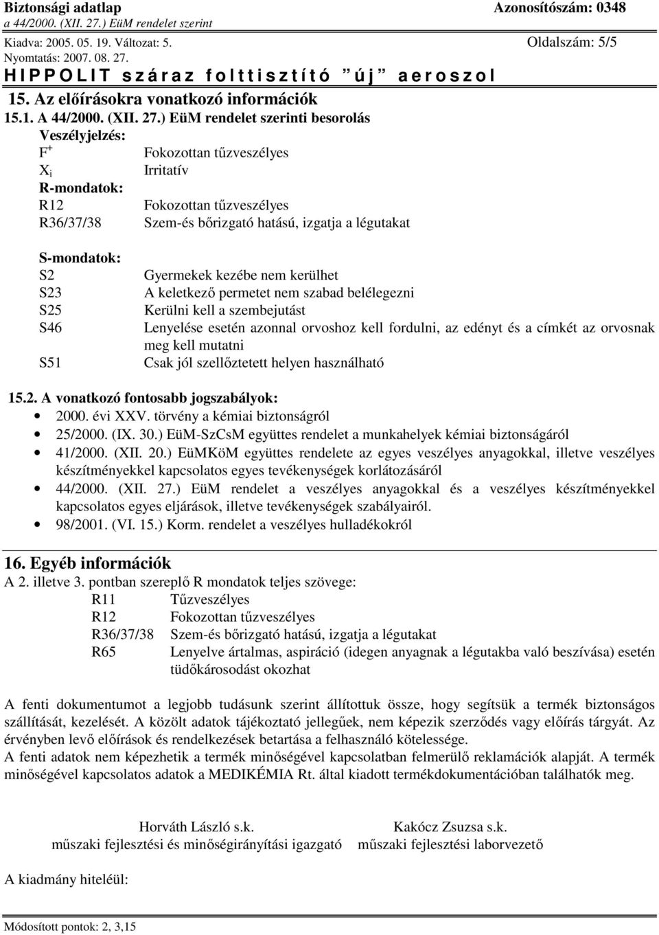 S2 S23 S25 S46 S51 Gyermekek kezébe nem kerülhet A keletkező permetet nem szabad belélegezni Kerülni kell a szembejutást Lenyelése esetén azonnal orvoshoz kell fordulni, az edényt és a címkét az