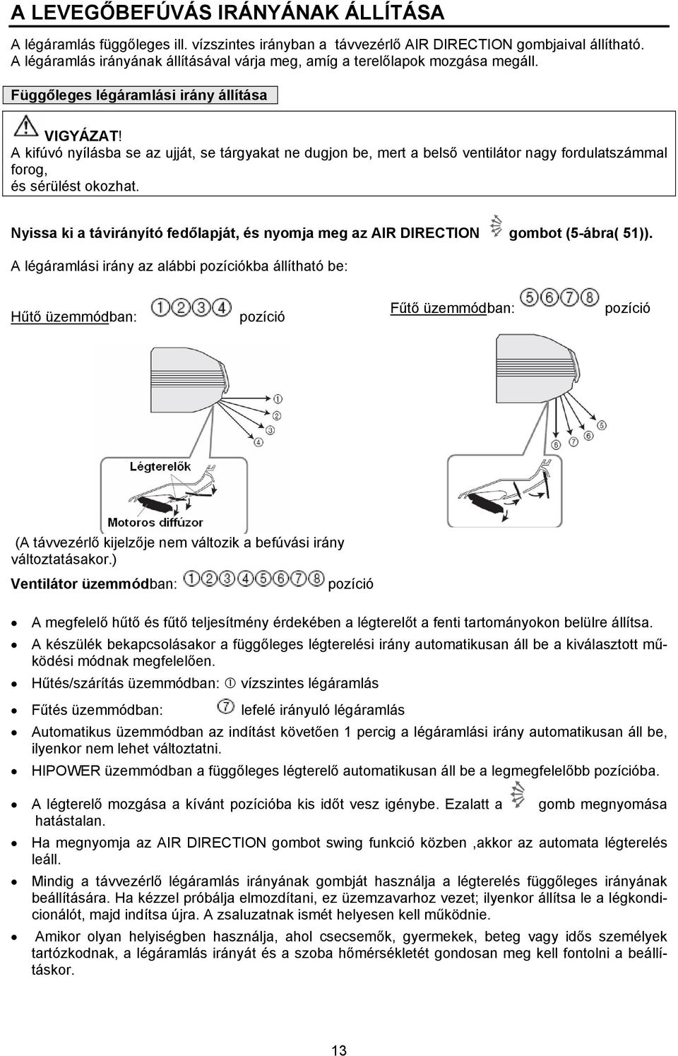 A kifúvó nyílásba se az ujját, se tárgyakat ne dugjon be, mert a belső ventilátor nagy fordulatszámmal forog, és sérülést okozhat.