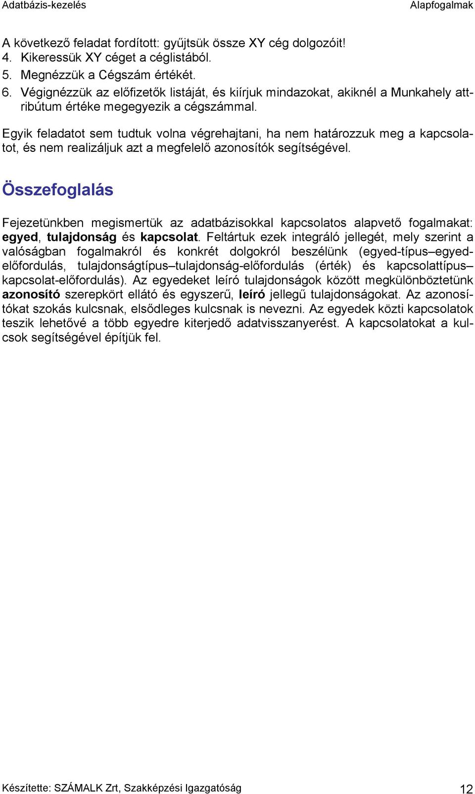 Egyik feladatot sem tudtuk volna végrehajtani, ha nem határozzuk meg a kapcsolatot, és nem realizáljuk azt a megfelelő azonosítók segítségével.