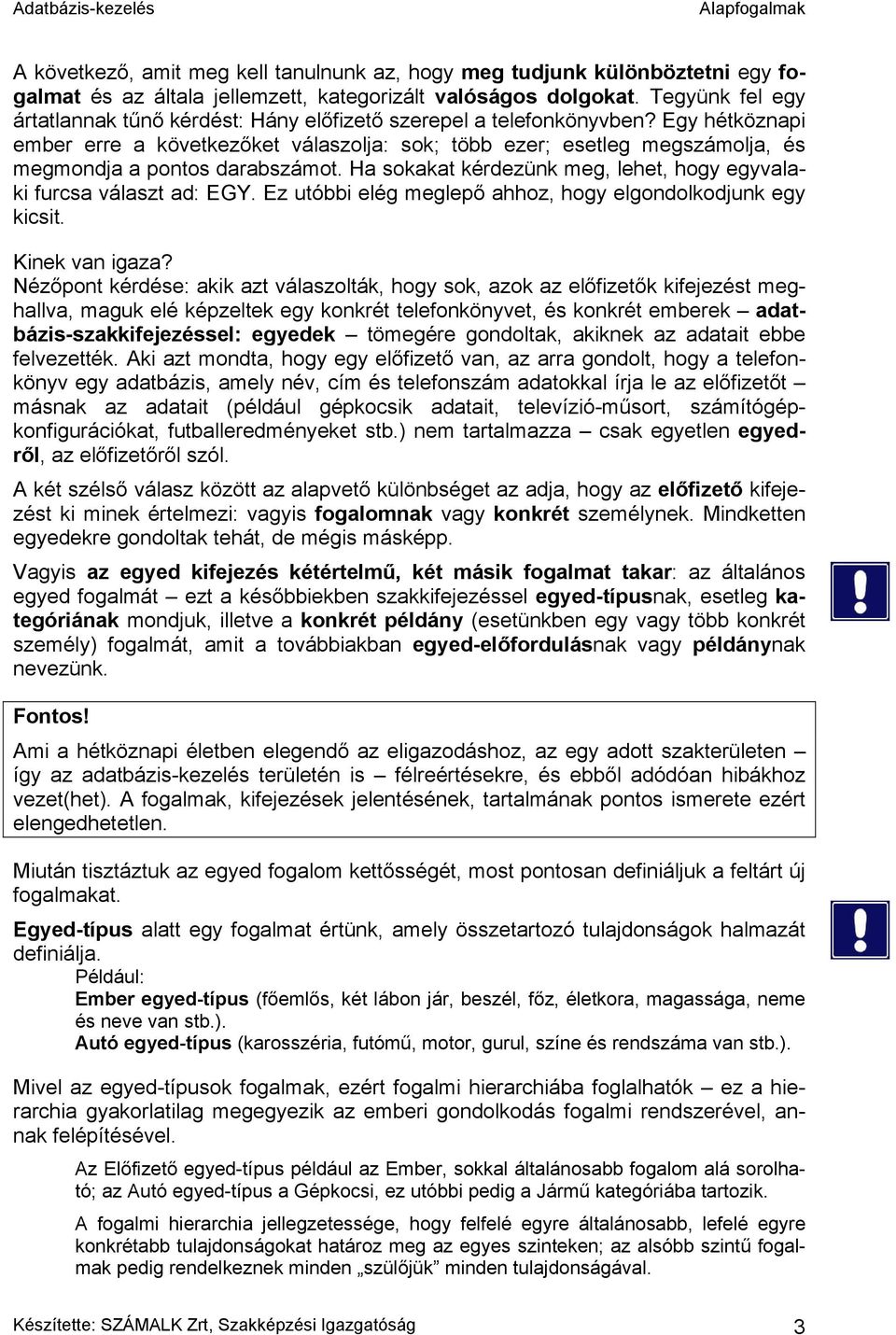 Egy hétköznapi ember erre a következőket válaszolja: sok; több ezer; esetleg megszámolja, és megmondja a pontos darabszámot. Ha sokakat kérdezünk meg, lehet, hogy egyvalaki furcsa választ ad: EGY.