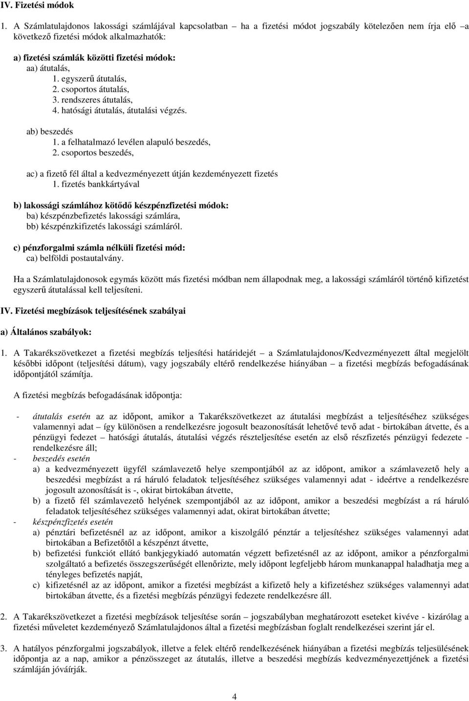 átutalás, 1. egyszerű átutalás, 2. csoportos átutalás, 3. rendszeres átutalás, 4. hatósági átutalás, átutalási végzés. ab) beszedés 1. a felhatalmazó levélen alapuló beszedés, 2.