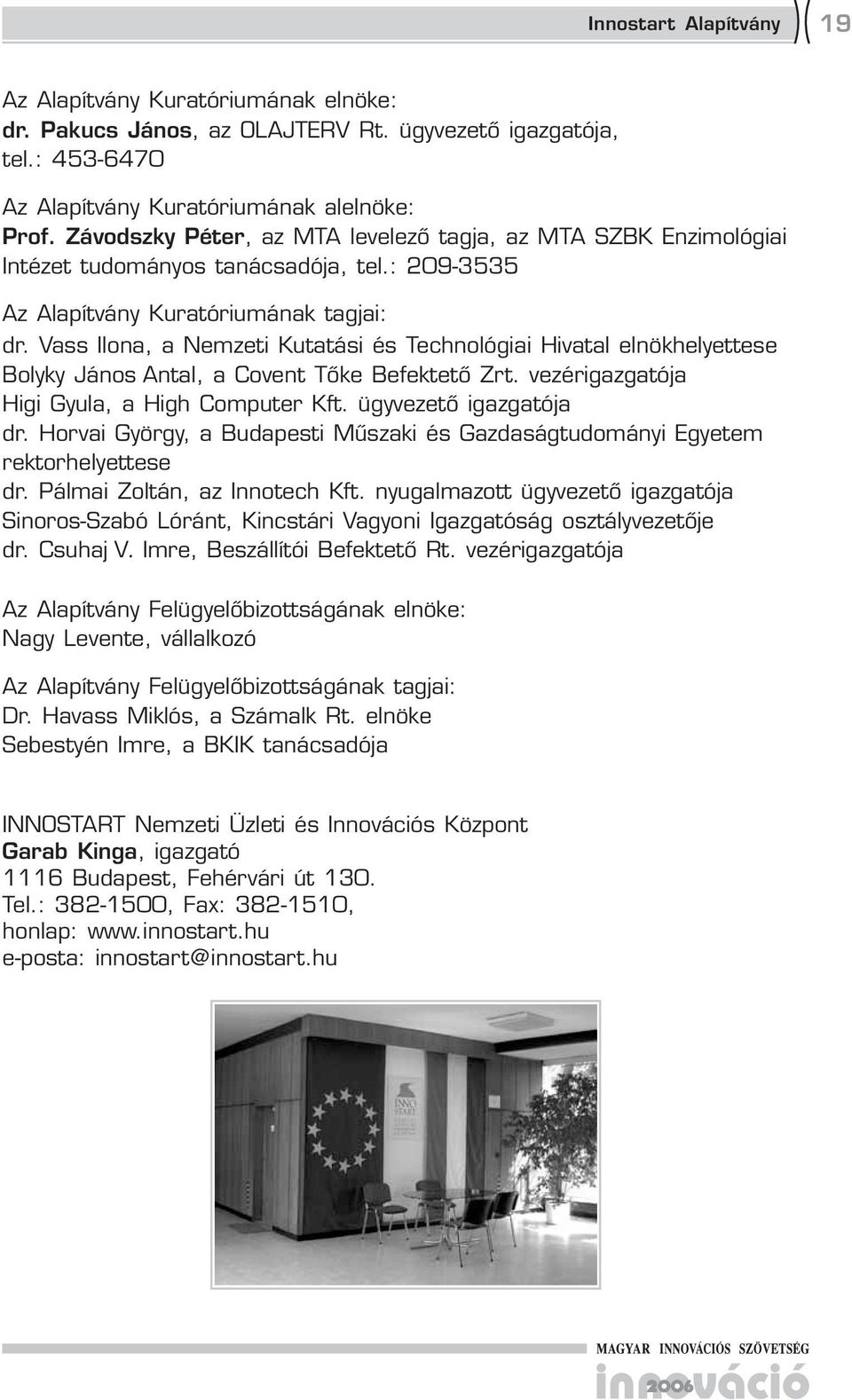 Vass Ilona, a Nemzeti Kutatási és Technológiai Hivatal elnökhelyettese Bolyky János Antal, a Covent Tőke Befektető Zrt. vezérigazgatója Higi Gyula, a High Computer Kft. ja dr.