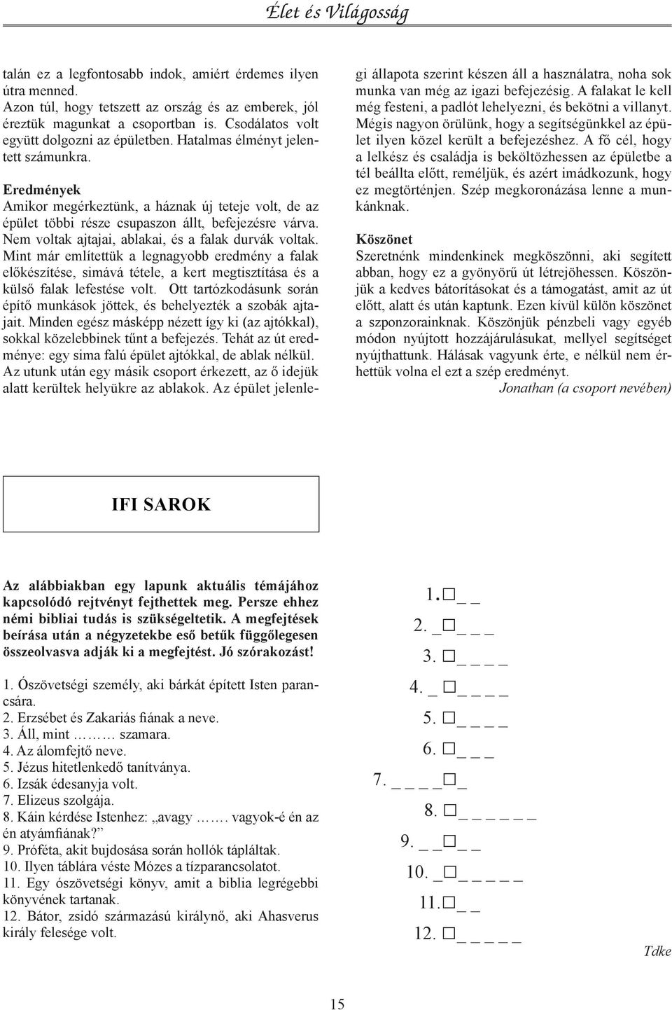 Nem voltak ajtajai, ablakai, és a falak durvák voltak. Mint már említettük a legnagyobb eredmény a falak előkészítése, simává tétele, a kert megtisztítása és a külső falak lefestése volt.