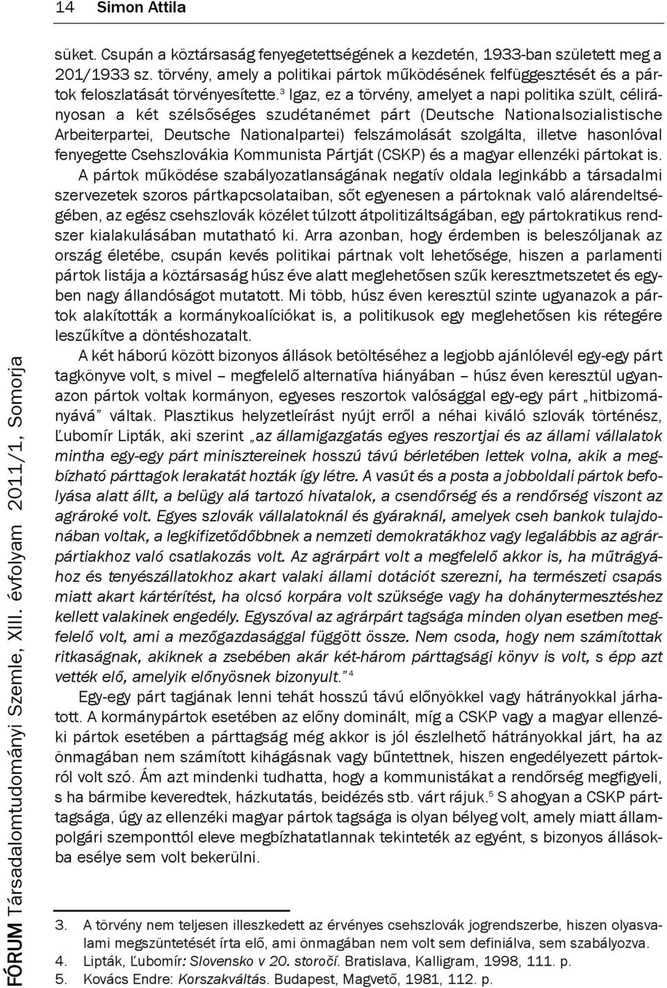 3 igaz, ez a törvény, amelyet a napi politika szült, célirányosan a két szélsőséges szudétanémet párt (deutsche nationalsozialistische Arbeiterpartei, deutsche nationalpartei) felszámolását