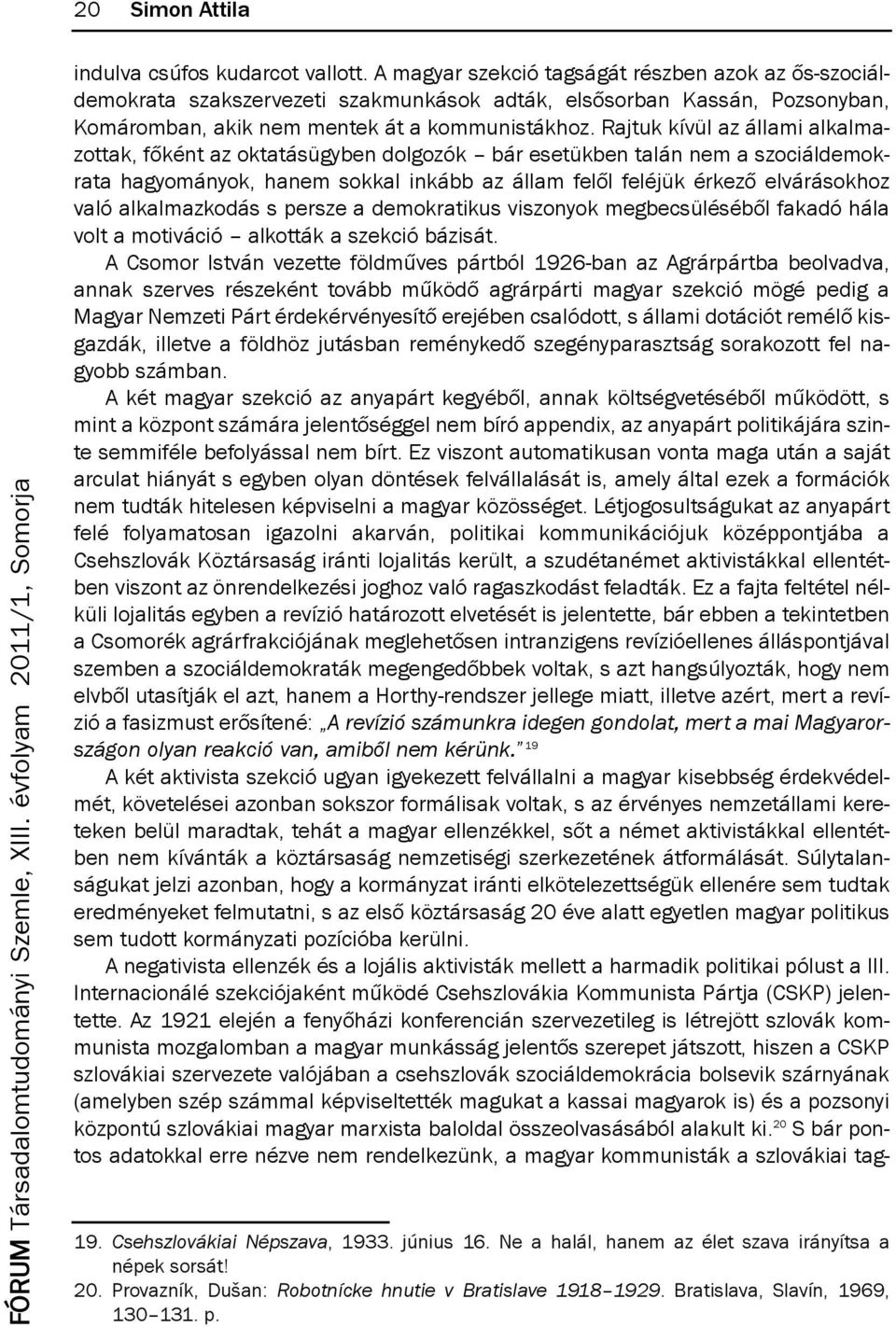 Rajtuk kívül az állami alkalmazottak, főként az oktatásügyben dolgozók bár esetükben talán nem a szociáldemokrata hagyományok, hanem sokkal inkább az állam felől feléjük érkező elvárásokhoz való