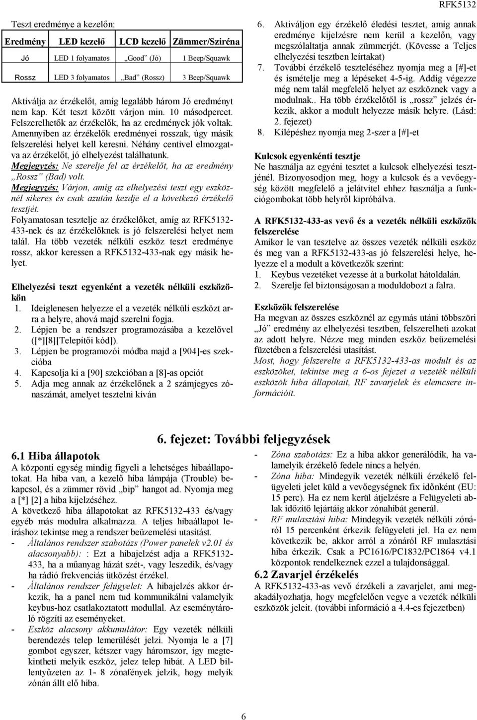 Amennyiben az érzékelők eredményei rosszak, úgy másik felszerelési helyet kell keresni. Néhány centivel elmozgatva az érzékelőt, jó elhelyezést találhatunk.