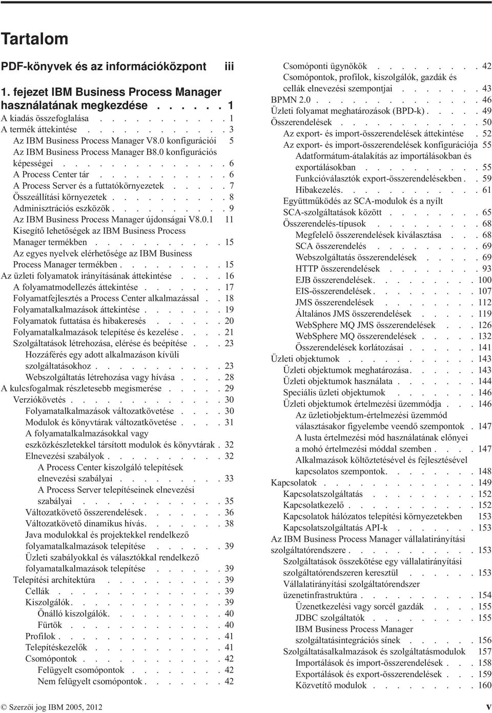 .......... 6 A Process Server és a futtatókörnyezetek..... 7 Összeállítási környezetek.......... 8 Adminisztrációs eszközök.......... 9 Az IBM Business Process Manager újdonságai V8.0.