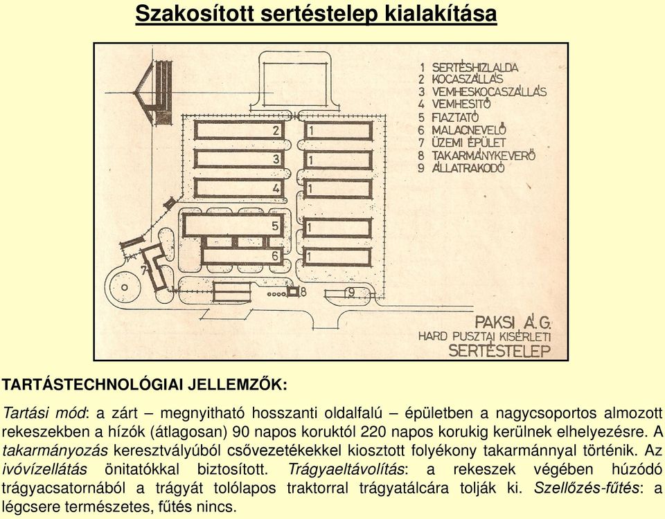 A takarmányozás keresztvályúból csővezetékekkel kiosztott folyékony takarmánnyal történik. Az ivóvízellátás önitatókkal biztosított.