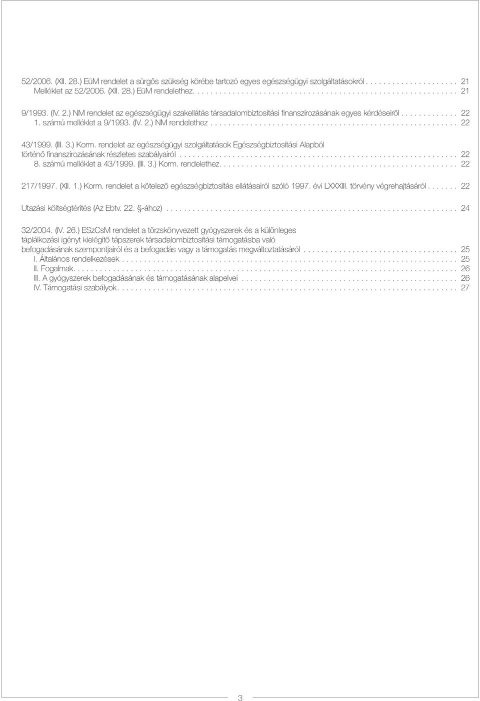 rendelet az egészségügyi szolgáltatások Egészségbiztosítási Alapból történõ finanszírozásának részletes szabályairól... 22 8. számú melléklet a 43/1999. (III. 3.) Korm. rendelethez.... 22 217/1997.