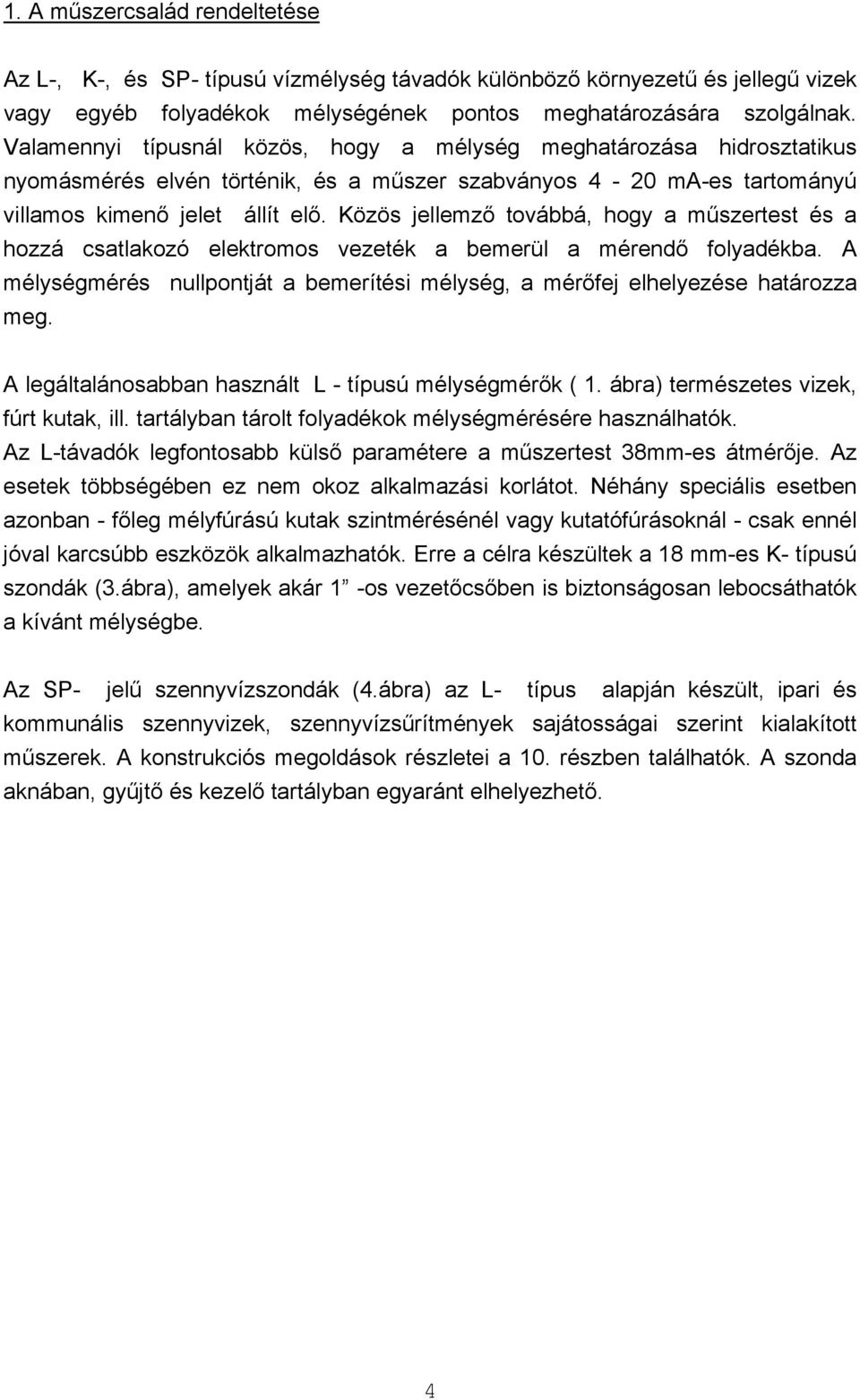 Közös jellemző továbbá, hogy a műszertest és a hozzá csatlakozó elektromos vezeték a bemerül a mérendő folyadékba. A mélységmérés nullpontját a bemerítési mélység, a mérőfej elhelyezése határozza meg.