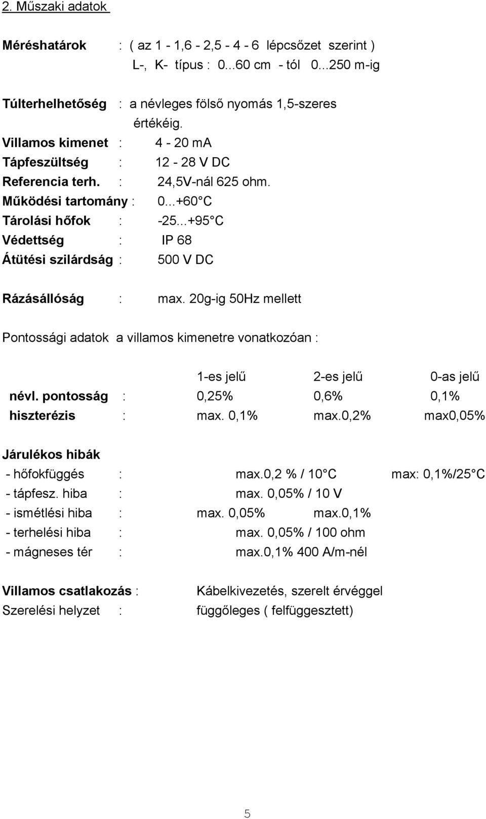 ..+95 C Védettség : IP 68 Átütési szilárdság : 500 V DC Rázásállóság : max. 20g-ig 50Hz mellett Pontossági adatok a villamos kimenetre vonatkozóan : 1-es jelű 2-es jelű 0-as jelű névl.