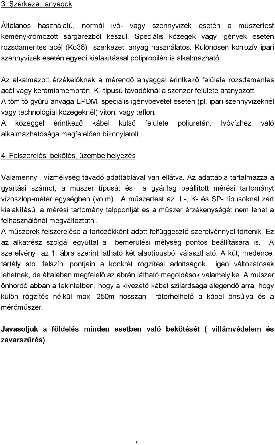 Az alkalmazott érzékelőknek a mérendő anyaggal érintkező felülete rozsdamentes acél vagy kerámiamembrán. K- típusú távadóknál a szenzor felülete aranyozott.