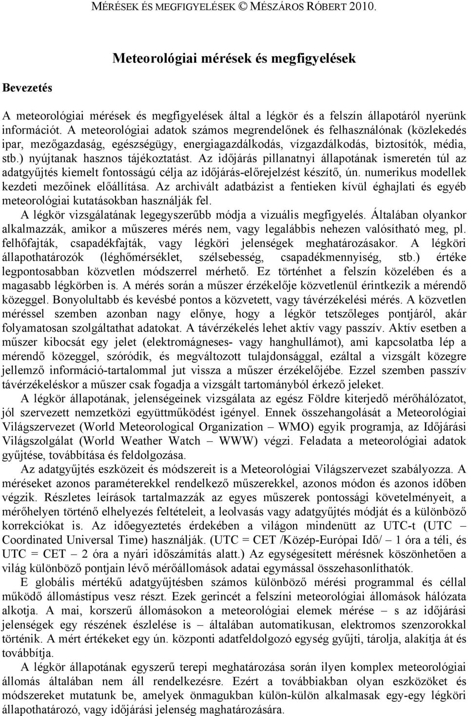 Az időjárás pillanatnyi állapotának ismeretén túl az adatgyűjtés kiemelt fontosságú célja az időjárás-előrejelzést készítő, ún. numerikus modellek kezdeti mezőinek előállítása.