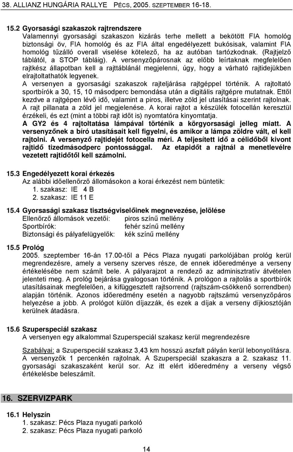 A versenyzőpárosnak az előbb leírtaknak megfelelően rajtkész állapotban kell a rajttáblánál megjelenni, úgy, hogy a várható rajtidejükben elrajtoltathatók legyenek.