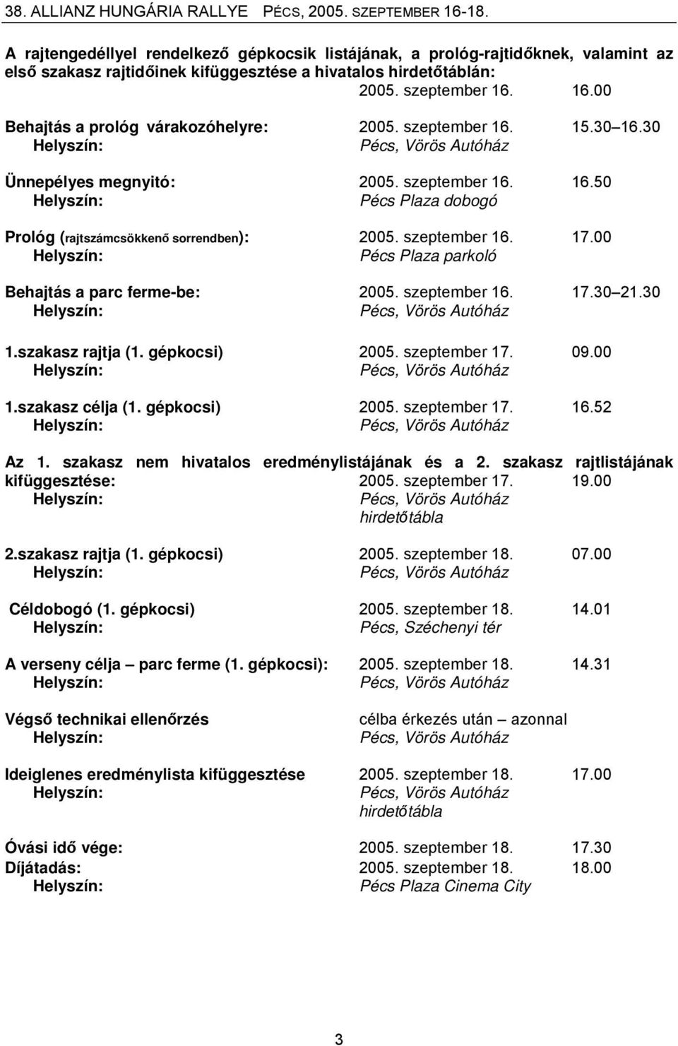 szeptember 16. 17.00 Pécs Plaza parkoló Behajtás a parc ferme-be: 2005. szeptember 16. 17.30 21.30 Pécs, Vörös Autóház 1.szakasz rajtja (1. gépkocsi) 2005. szeptember 17. 09.00 Pécs, Vörös Autóház 1.