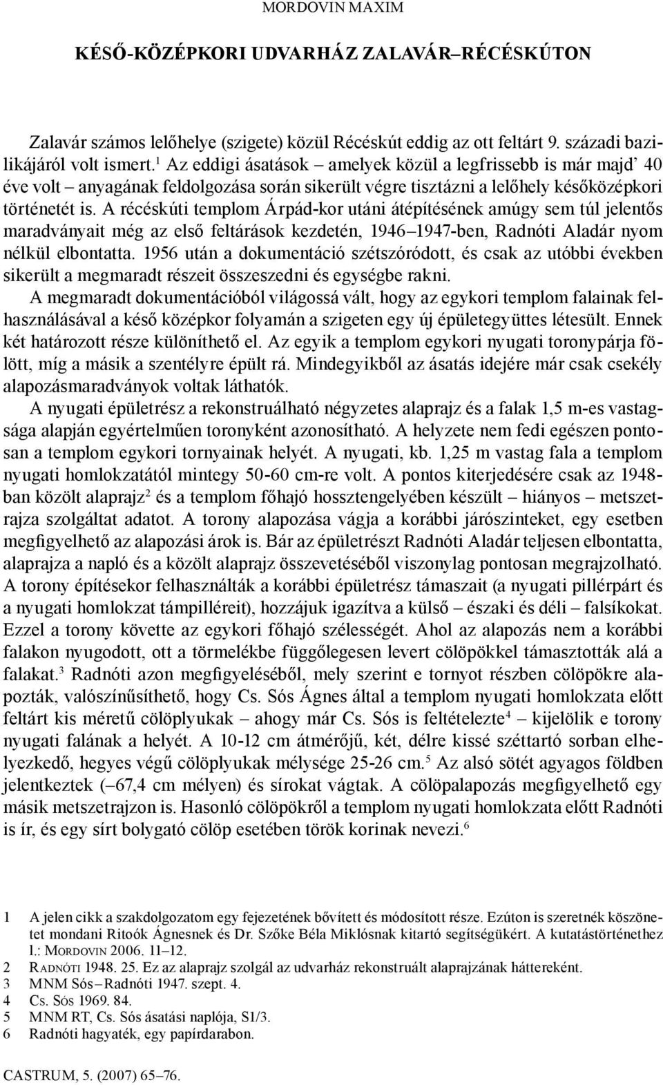 A récéskúti templom Árpád-kor utáni átépítésének amúgy sem túl jelentős maradványait még az első feltárások kezdetén, 1946 1947-ben, Radnóti Aladár nyom nélkül elbontatta.