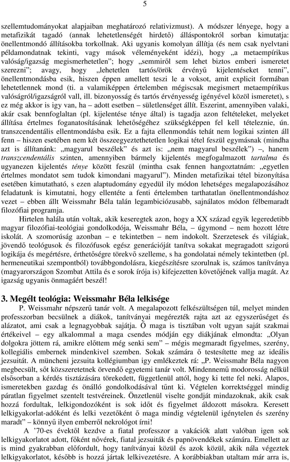 Aki ugyanis komolyan állítja (és nem csak nyelvtani példamondatnak tekinti, vagy mások véleményeként idézi), hogy a metaempírikus valóság/igazság megismerhetetlen ; hogy semmiről sem lehet biztos