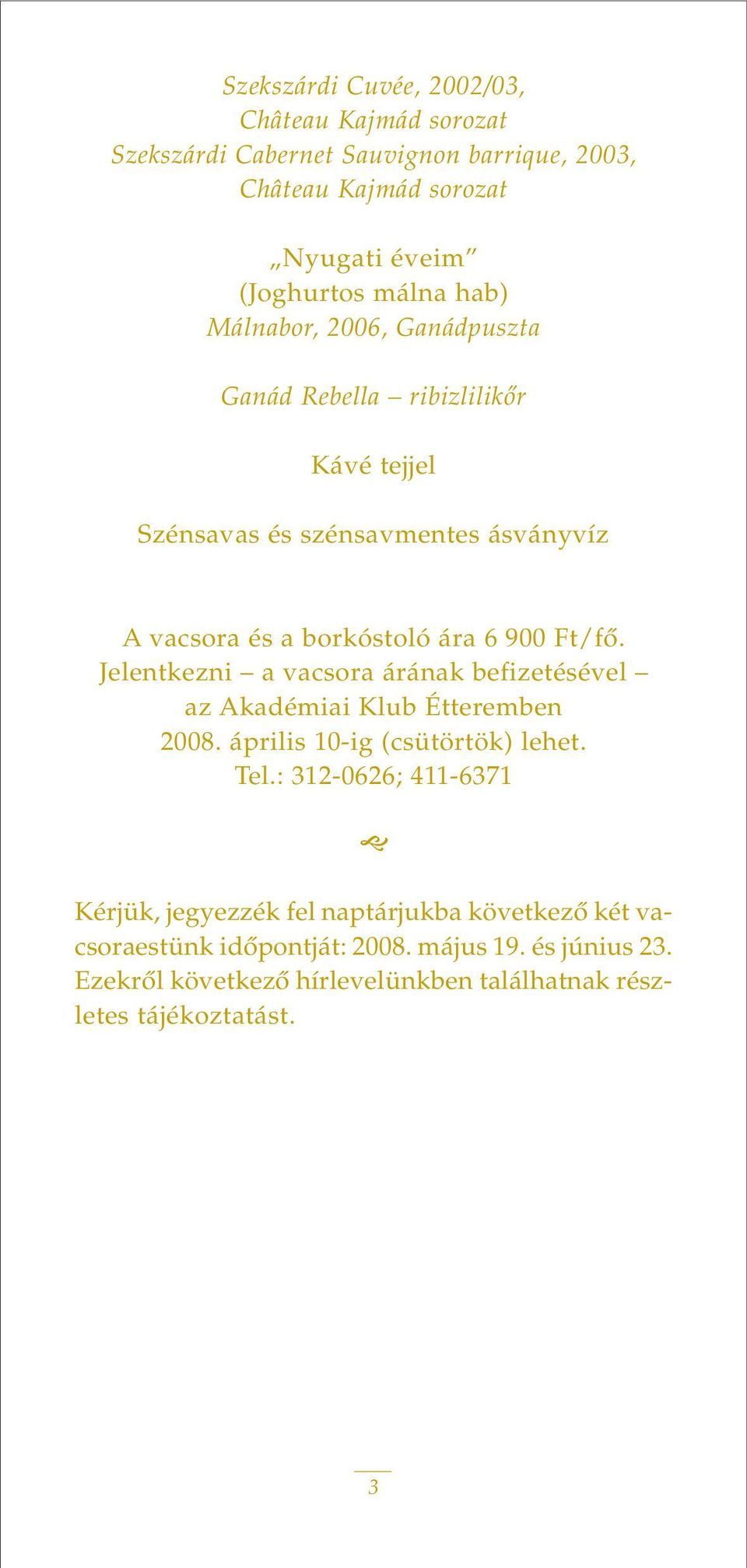 Jelentkezni a vacsora árának befizetésével az Akadémiai Klub Étteremben 2008. április 10-ig (csütörtök) lehet. Tel.