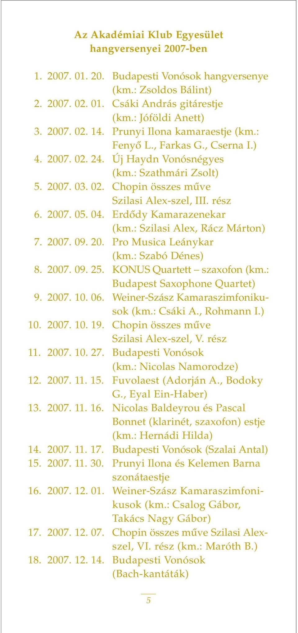 04. Erdôdy Kamarazenekar (km.: Szilasi Alex, Rácz Márton) 7. 2007. 09. 20. Pro Musica Leánykar (km.: Szabó Dénes) 8. 2007. 09. 25. KONUS Quartett szaxofon (km.: Budapest Saxophone Quartet) 9. 2007. 10.