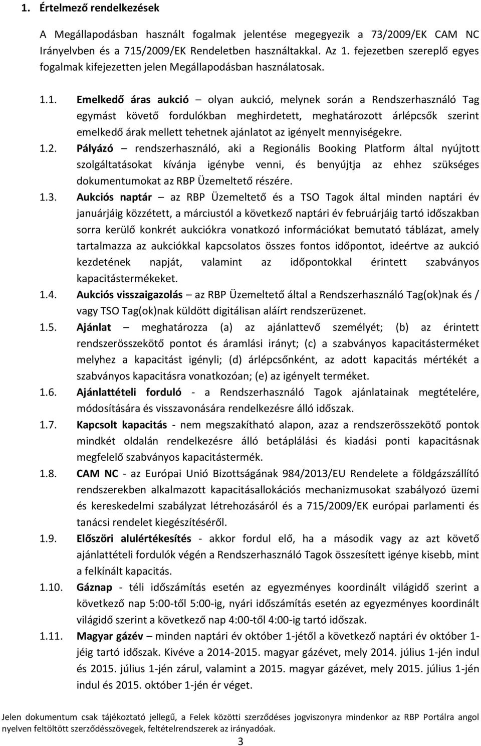 1. Emelkedő áras aukció olyan aukció, melynek során a Rendszerhasználó Tag egymást követő fordulókban meghirdetett, meghatározott árlépcsők szerint emelkedő árak mellett tehetnek ajánlatot az