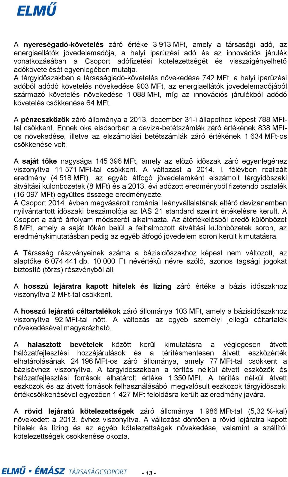 A tárgyidőszakban a társaságiadókövetelés növekedése 742 MFt, a helyi iparűzési adóból adódó követelés növekedése 903 MFt, az energiaellátók jövedelemadójából származó követelés növekedése 1 088 MFt,